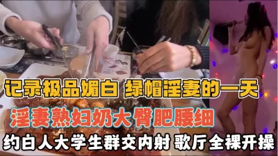 歌厅全裸约白人大学生群交内射『全集98分钟看下面简阶』